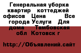 Генеральная уборка квартир , коттеджей, офисов › Цена ­ 600 - Все города Услуги » Для дома   . Тамбовская обл.,Котовск г.